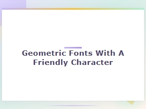 Warm Geometric Fonts with Friendly Character